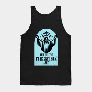 I Did Tell You I'd Be Right Back. Right? Tank Top